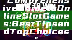 "Comprehensive Guide to Online Slot Games: Best Tips and Top Choices"