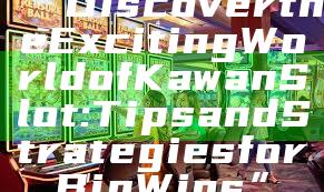 “Discover the Exciting World of Kawan Slot: Tips and Strategies for Big Wins”