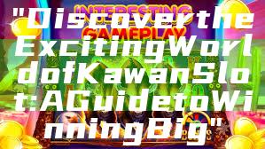 "Discover the Exciting World of Kawan Slot: A Guide to Winning Big"