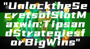 "Unlock the Secrets of Slot Maxwin: Tips and Strategies for Big Wins"